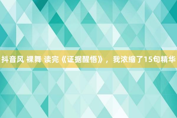 抖音风 裸舞 读完《证据醒悟》，我浓缩了15句精华
