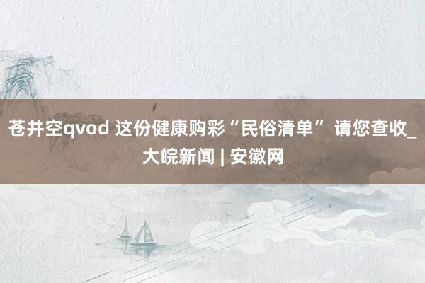 苍井空qvod 这份健康购彩“民俗清单” 请您查收_大皖新闻 | 安徽网