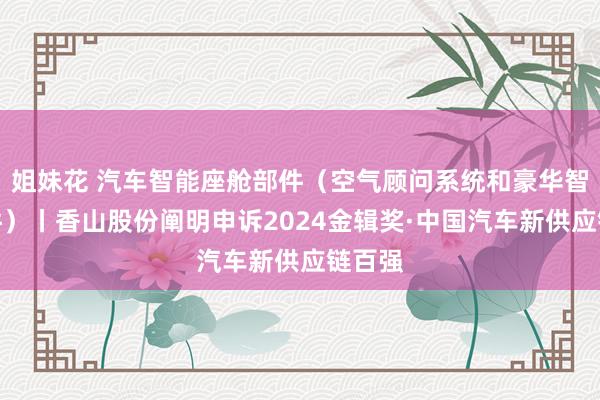 姐妹花 汽车智能座舱部件（空气顾问系统和豪华智能饰件）丨香山股份阐明申诉2024金辑奖·中国汽车新供应链百强
