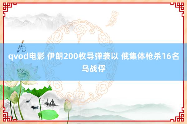 qvod电影 伊朗200枚导弹袭以 俄集体枪杀16名乌战俘