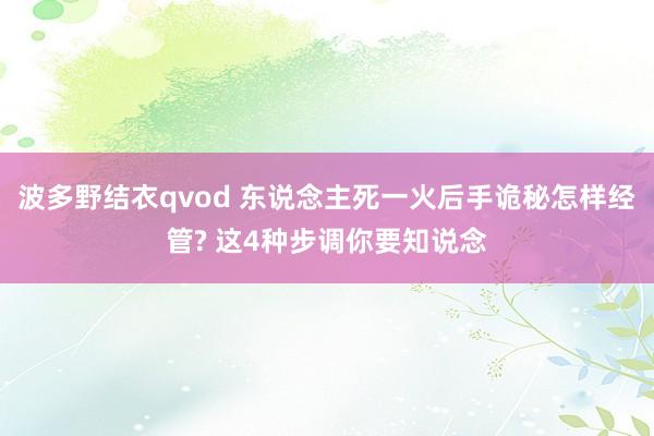波多野结衣qvod 东说念主死一火后手诡秘怎样经管? 这4种步调你要知说念