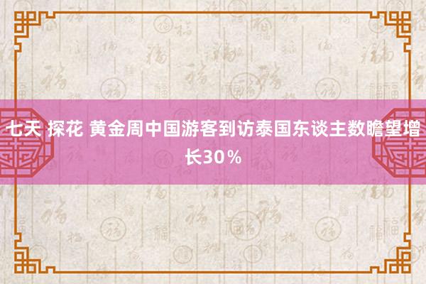 七天 探花 黄金周中国游客到访泰国东谈主数瞻望增长30％