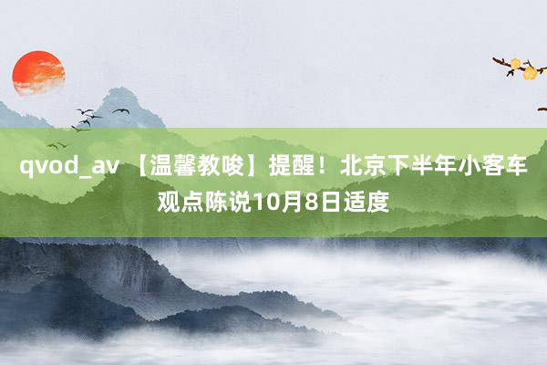 qvod_av 【温馨教唆】提醒！北京下半年小客车观点陈说10月8日适度