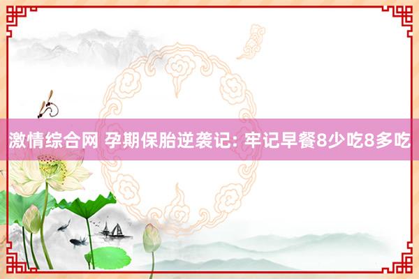 激情综合网 孕期保胎逆袭记: 牢记早餐8少吃8多吃