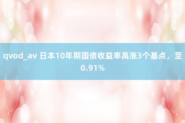 qvod_av 日本10年期国债收益率高涨3个基点，至0.91%