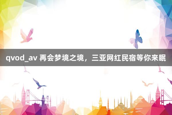 qvod_av 再会梦境之境,三亚网红民宿等你来眠