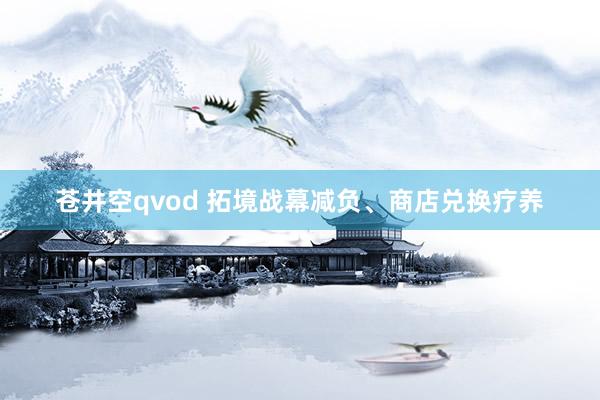 苍井空qvod 拓境战幕减负、商店兑换疗养