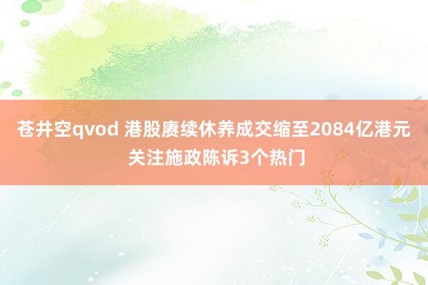 苍井空qvod 港股赓续休养成交缩至2084亿港元 关注施政陈诉3个热门