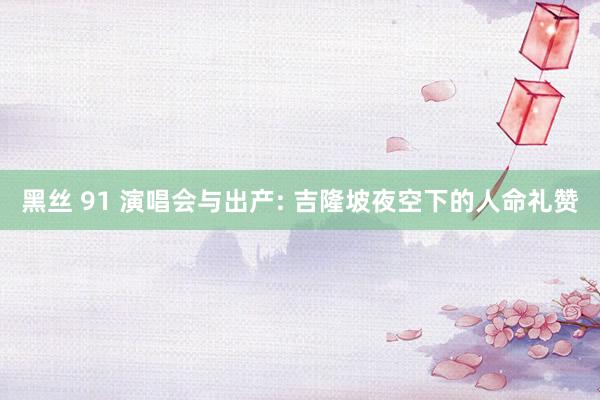 黑丝 91 演唱会与出产: 吉隆坡夜空下的人命礼赞