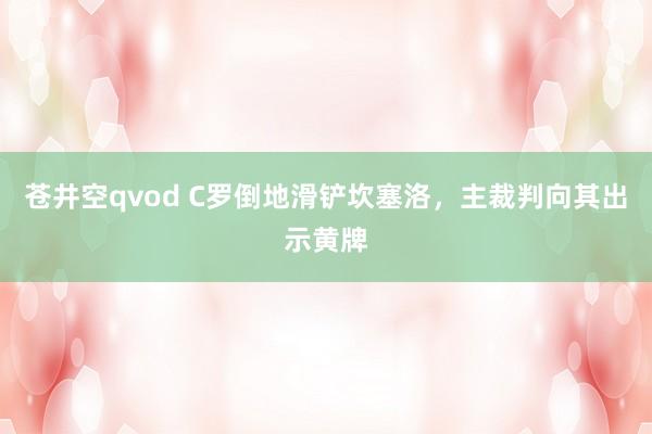 苍井空qvod C罗倒地滑铲坎塞洛，主裁判向其出示黄牌