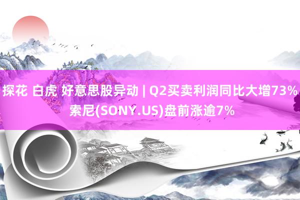 探花 白虎 好意思股异动 | Q2买卖利润同比大增73% 索尼(SONY.US)盘前涨逾7%