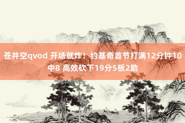 苍井空qvod 开场就炸！约基奇首节打满12分钟10中8 高效砍下19分5板2助