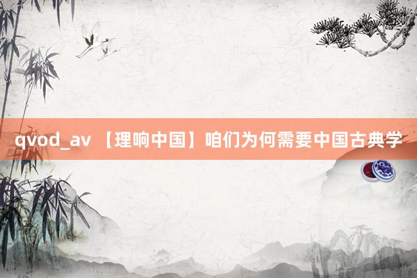 qvod_av 【理响中国】咱们为何需要中国古典学