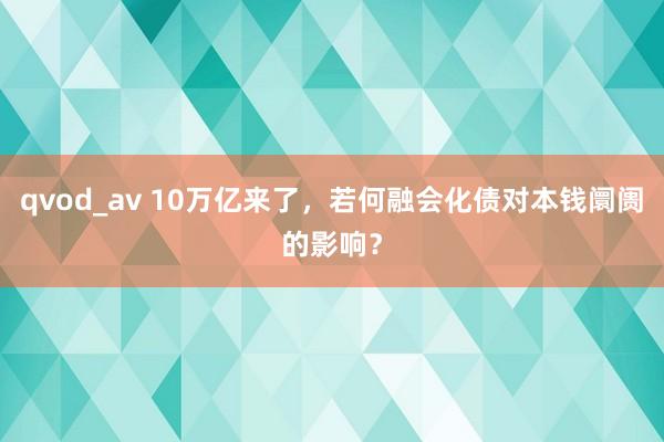 qvod_av 10万亿来了，若何融会化债对本钱阛阓的影响？