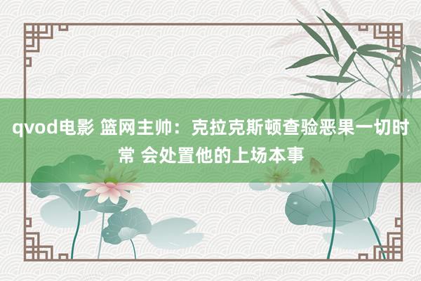 qvod电影 篮网主帅：克拉克斯顿查验恶果一切时常 会处置他的上场本事