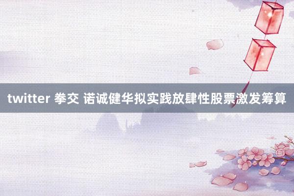 twitter 拳交 诺诚健华拟实践放肆性股票激发筹算