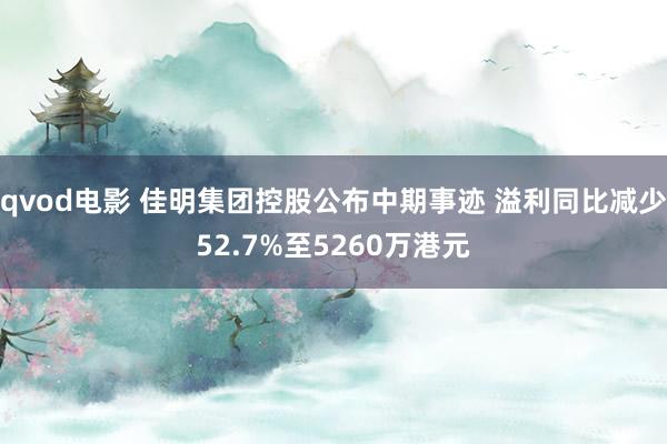 qvod电影 佳明集团控股公布中期事迹 溢利同比减少52.7%至5260万港元
