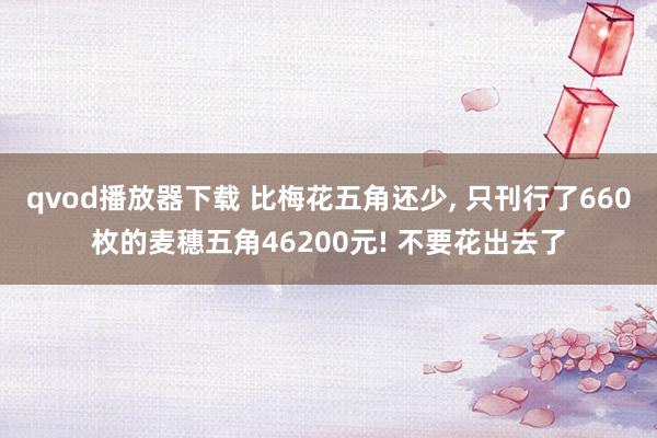 qvod播放器下载 比梅花五角还少， 只刊行了660枚的麦穗五角46200元! 不要花出去了