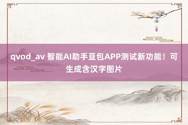 qvod_av 智能AI助手豆包APP测试新功能！可生成含汉字图片