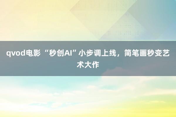 qvod电影 “秒创AI”小步调上线，简笔画秒变艺术大作