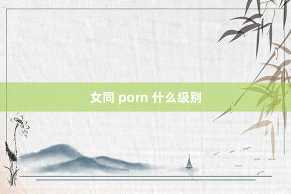 女同 porn 什么级别