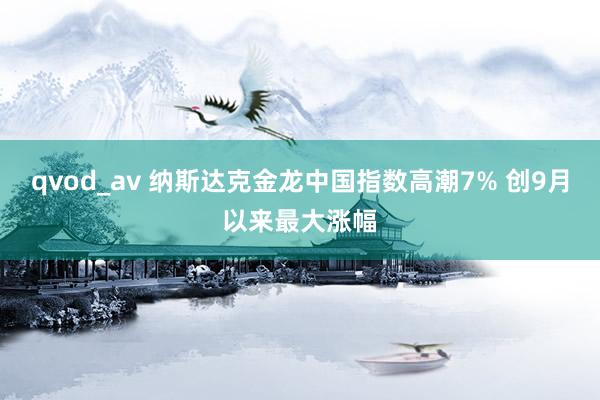 qvod_av 纳斯达克金龙中国指数高潮7% 创9月以来最大涨幅