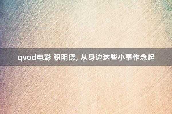 qvod电影 积阴德， 从身边这些小事作念起