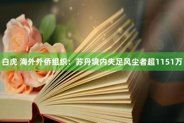 白虎 海外外侨组织：苏丹境内失足风尘者超1151万