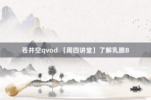 苍井空qvod 【周四讲堂】了解乳腺B