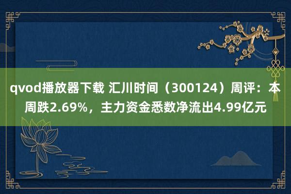 qvod播放器下载 汇川时间（300124）周评：本周跌2.69%，主力资金悉数净流出4.99亿元