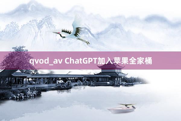 qvod_av ChatGPT加入苹果全家桶
