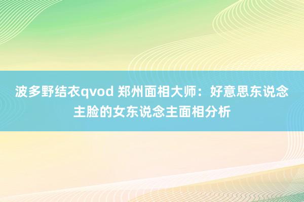 波多野结衣qvod 郑州面相大师：好意思东说念主脸的女东说念主面相分析