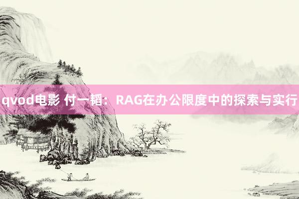 qvod电影 付一韬：RAG在办公限度中的探索与实行