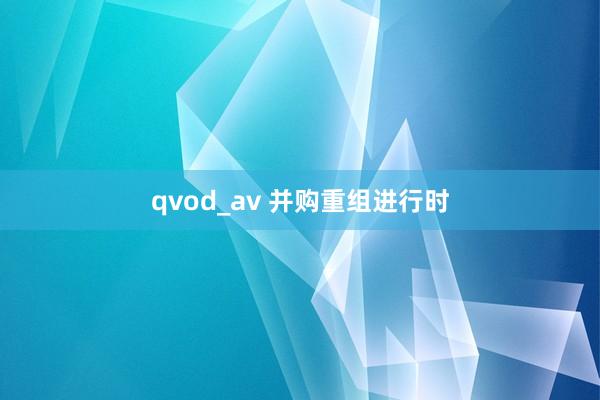 qvod_av 并购重组进行时
