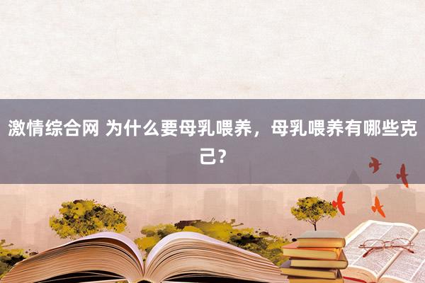 激情综合网 为什么要母乳喂养，母乳喂养有哪些克己？