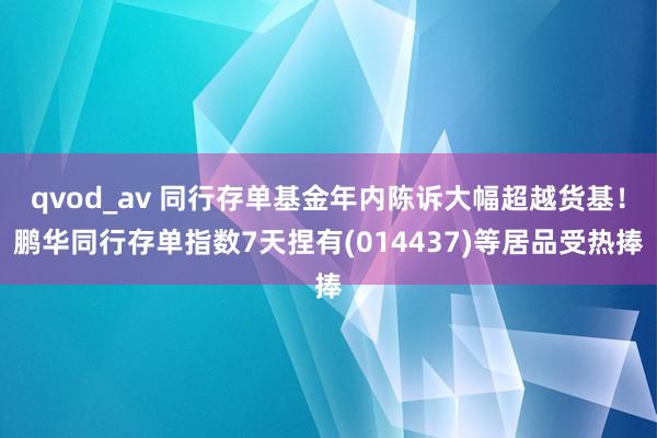 qvod_av 同行存单基金年内陈诉大幅超越货基！鹏华同行存单指数7天捏有(014437)等居品受热捧