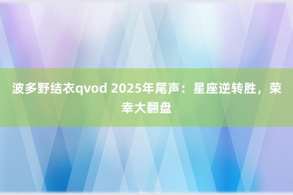 波多野结衣qvod 2025年尾声：星座逆转胜，荣幸大翻盘