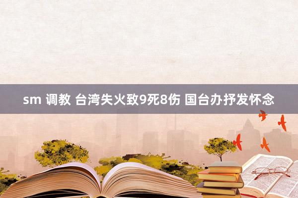 sm 调教 台湾失火致9死8伤 国台办抒发怀念