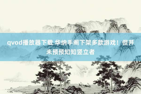 qvod播放器下载 华纳手阁下架多款游戏！但并未预预知知竖立者