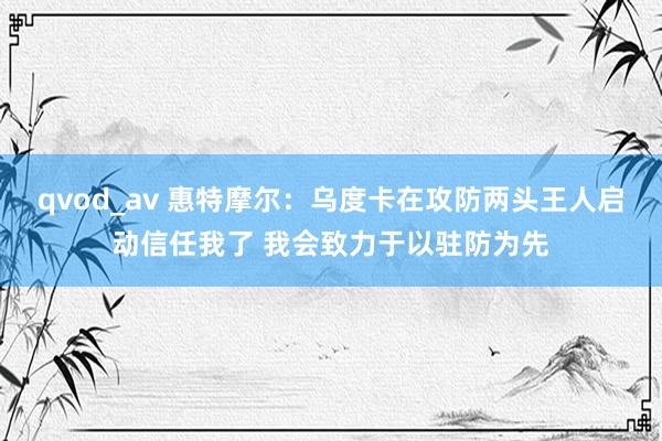 qvod_av 惠特摩尔：乌度卡在攻防两头王人启动信任我了 我会致力于以驻防为先