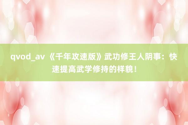 qvod_av 《千年攻速版》武功修王人阴事：快速提高武学修持的样貌！