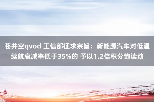 苍井空qvod 工信部征求宗旨：新能源汽车对低温续航衰减率低于35%的 予以1.2倍积分饱读动