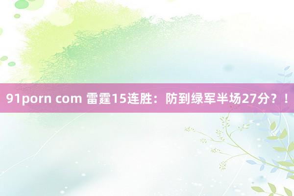 91porn com 雷霆15连胜：防到绿军半场27分？！