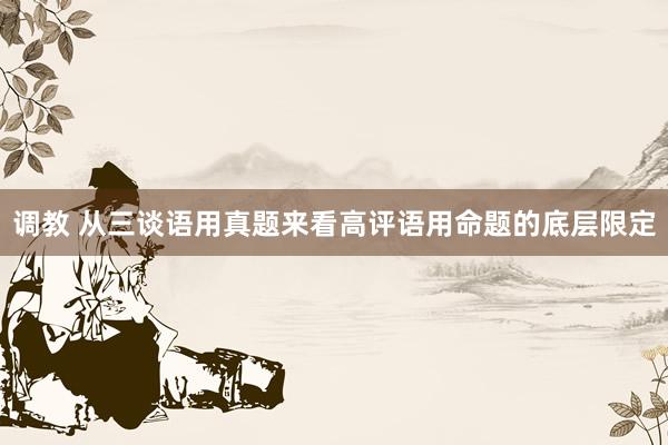 调教 从三谈语用真题来看高评语用命题的底层限定