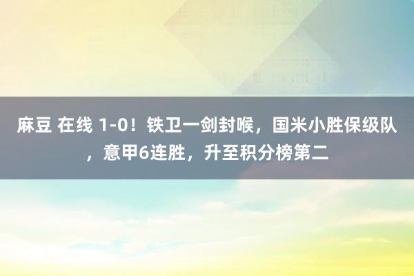 麻豆 在线 1-0！铁卫一剑封喉，国米小胜保级队，意甲6连胜，升至积分榜第二
