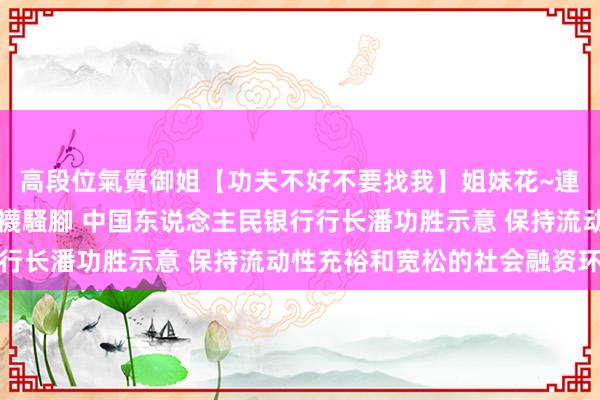 高段位氣質御姐【功夫不好不要找我】姐妹花~連體絲襪~大奶晃動~絲襪騷腳 中国东说念主民银行行长潘功胜示意 保持流动性充裕和宽松的社会融资环境