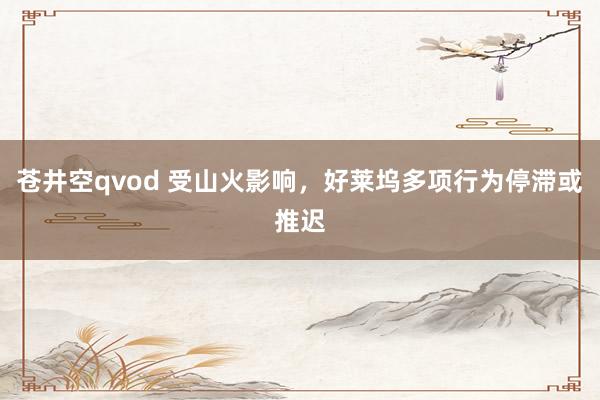 苍井空qvod 受山火影响，好莱坞多项行为停滞或推迟