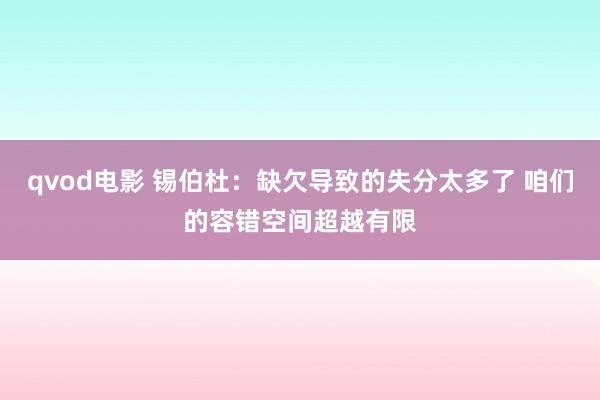 qvod电影 锡伯杜：缺欠导致的失分太多了 咱们的容错空间超越有限