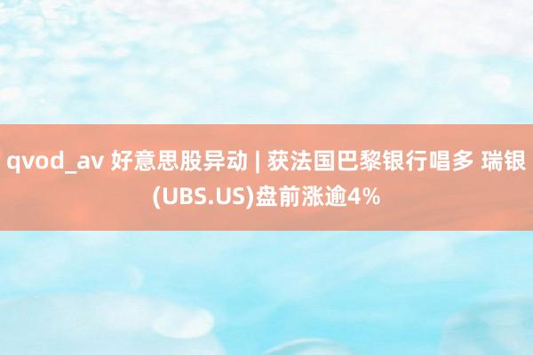 qvod_av 好意思股异动 | 获法国巴黎银行唱多 瑞银(UBS.US)盘前涨逾4%
