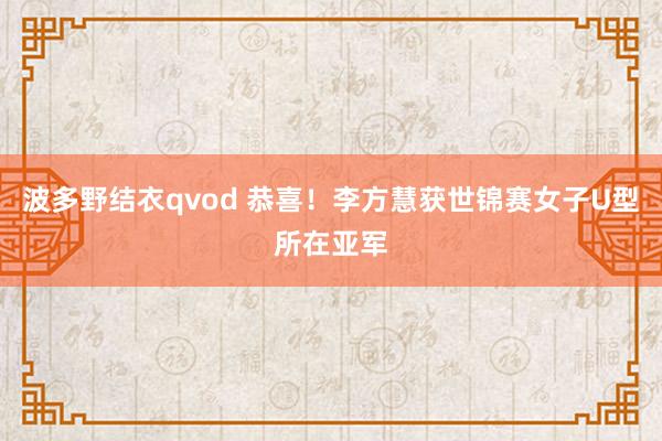 波多野结衣qvod 恭喜！李方慧获世锦赛女子U型所在亚军